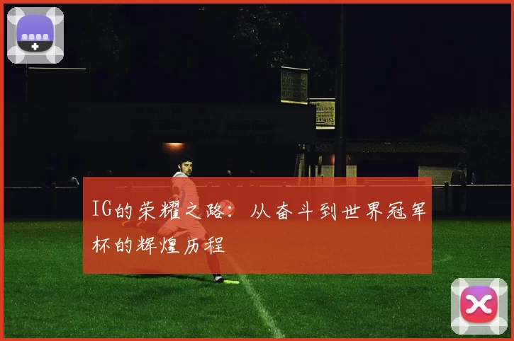 IG的荣耀之路：从奋斗到世界冠军杯的辉煌历程