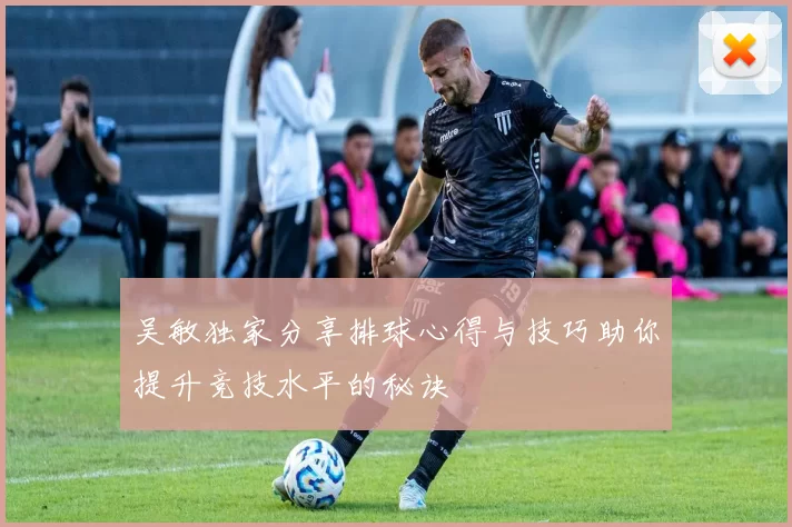 吴敏独家分享排球心得与技巧助你提升竞技水平的秘诀