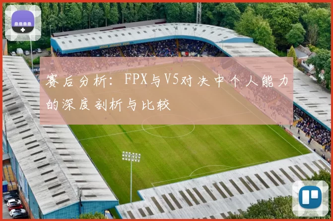 赛后分析：FPX与V5对决中个人能力的深度剖析与比较