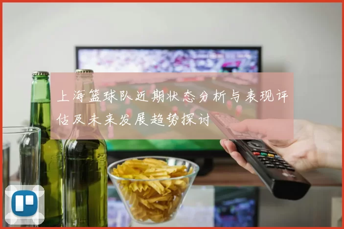 上海篮球队近期状态分析与表现评估及未来发展趋势探讨