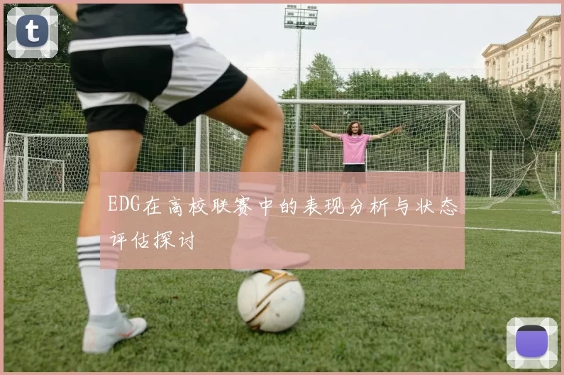 EDG在高校联赛中的表现分析与状态评估探讨