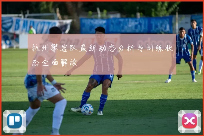 杭州攀岩队最新动态分析与训练状态全面解读