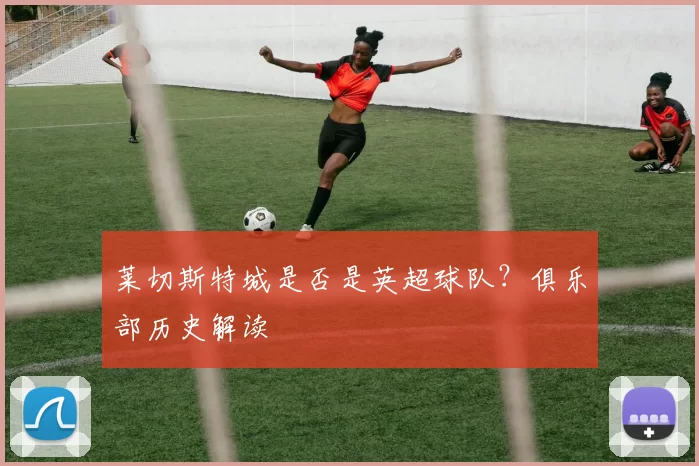 莱切斯特城是否是英超球队？俱乐部历史解读
