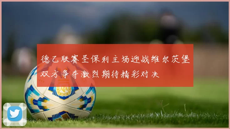 德乙联赛圣保利主场迎战维尔茨堡双方争夺激烈期待精彩对决