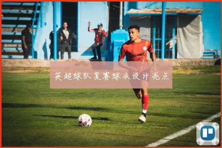 英超球队复赛球衣设计亮点