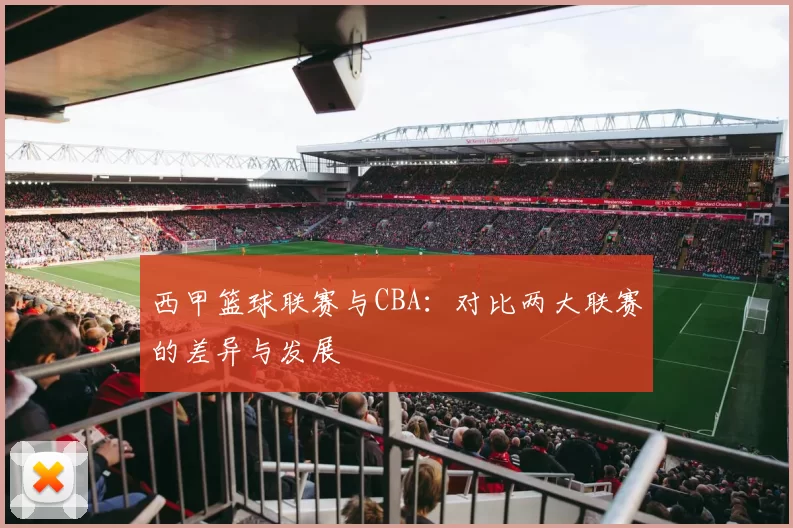 西甲篮球联赛与CBA：对比两大联赛的差异与发展