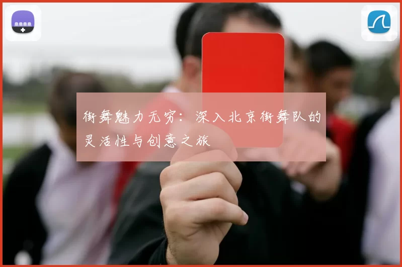 街舞魅力无穷：深入北京街舞队的灵活性与创意之旅