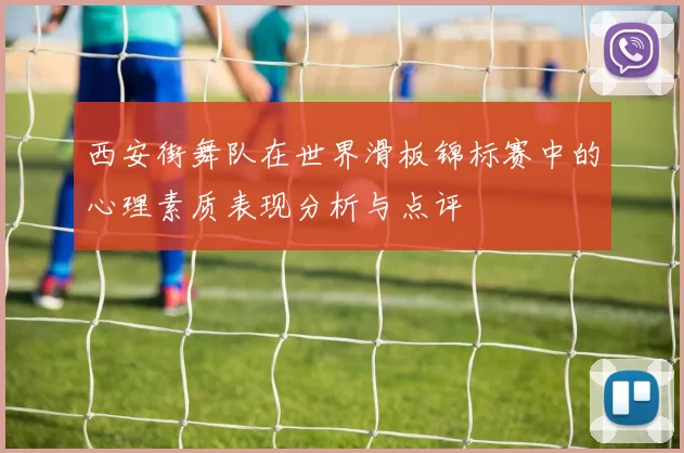 西安街舞队在世界滑板锦标赛中的心理素质表现分析与点评