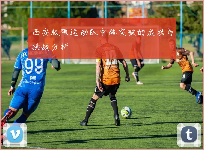 西安极限运动队中路突破的成功与挑战分析