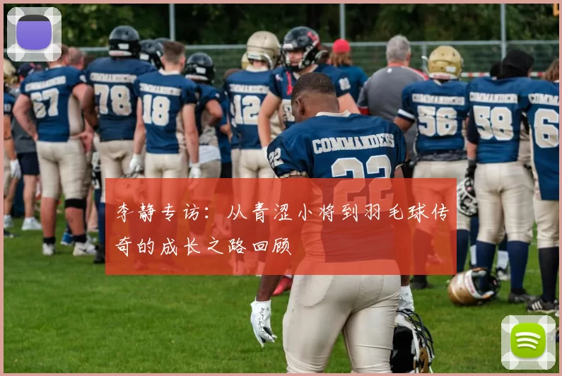 李静专访：从青涩小将到羽毛球传奇的成长之路回顾
