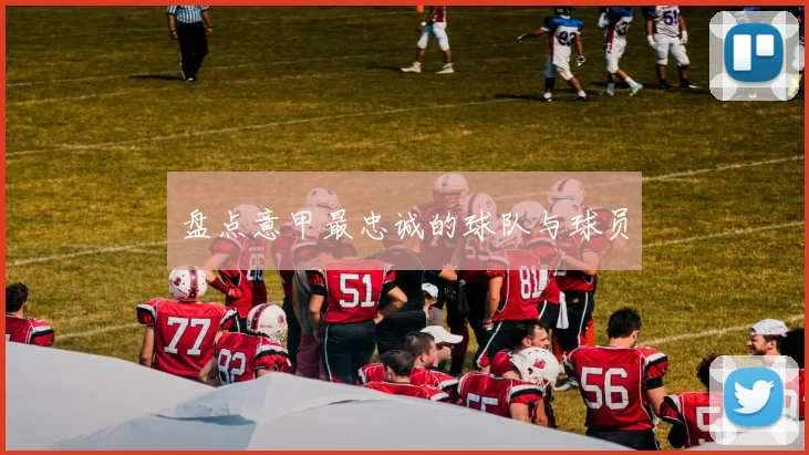 盘点意甲最忠诚的球队与球员