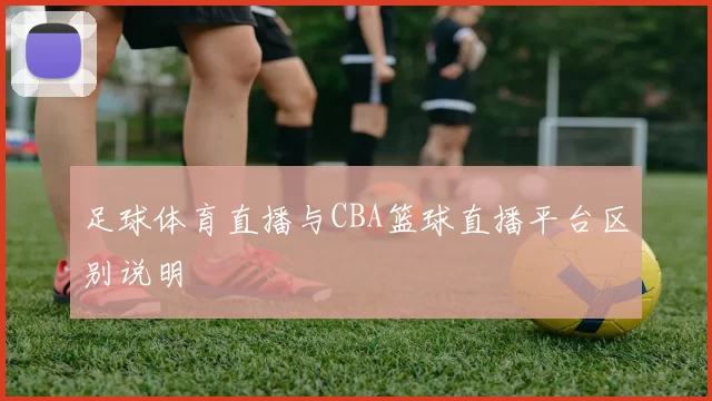 足球体育直播与CBA篮球直播平台区别说明
