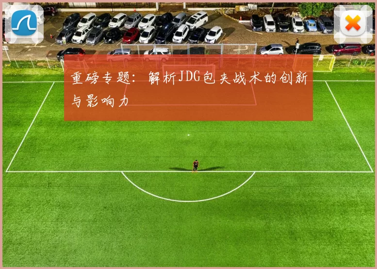 重磅专题：解析JDG包夹战术的创新与影响力