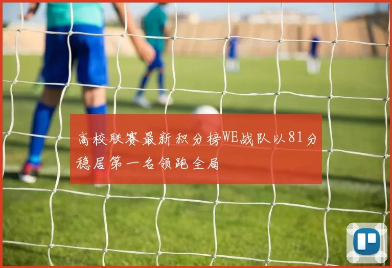 高校联赛最新积分榜WE战队以81分稳居第一名领跑全局