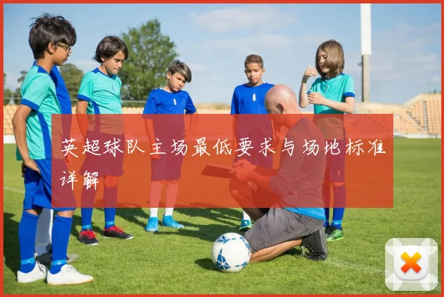 英超球队主场最低要求与场地标准详解