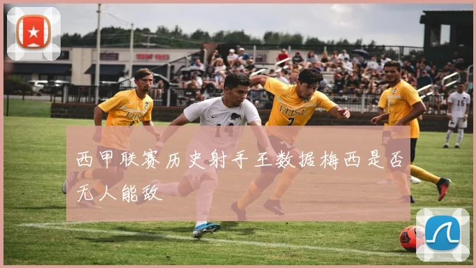 西甲联赛历史射手王数据梅西是否无人能敌