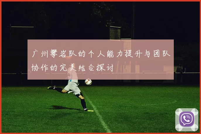 广州攀岩队的个人能力提升与团队协作的完美结合探讨